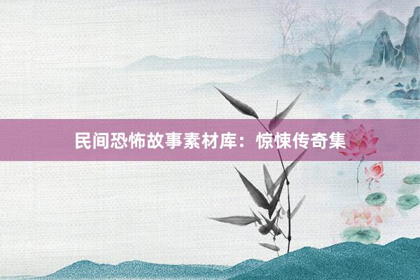 民间恐怖故事素材库：惊悚传奇集